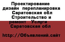 Проектирование, дизайн, перепланировка - Саратовская обл. Строительство и ремонт » Услуги   . Саратовская обл.